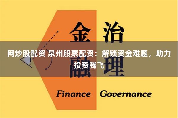 网炒股配资 泉州股票配资：解锁资金难题，助力投资腾飞