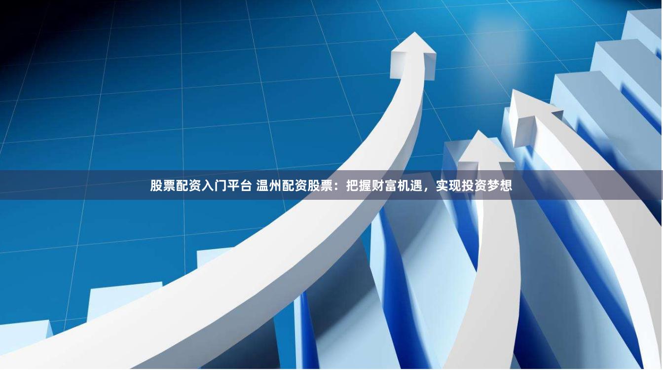 股票配资入门平台 温州配资股票：把握财富机遇，实现投资梦想