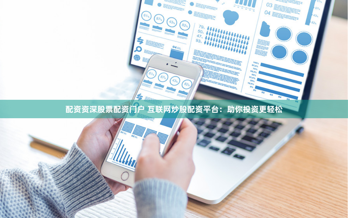 配资资深股票配资门户 互联网炒股配资平台：助你投资更轻松
