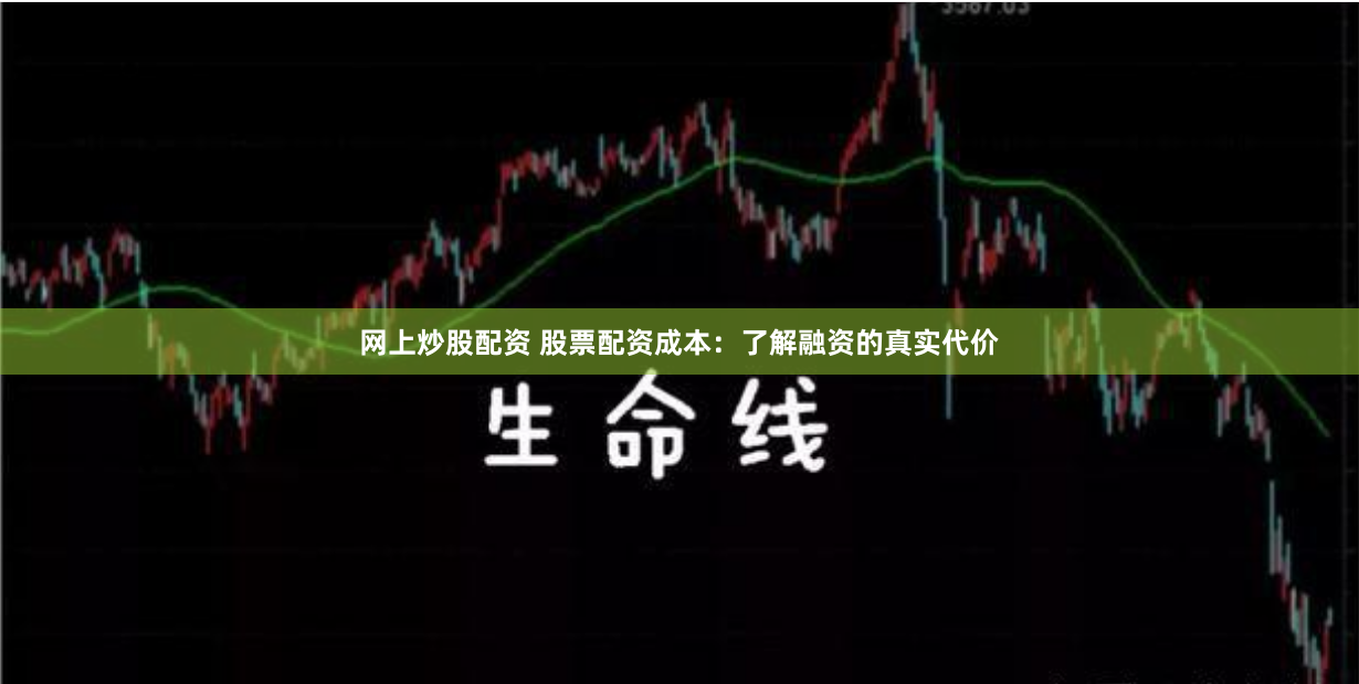 网上炒股配资 股票配资成本：了解融资的真实代价