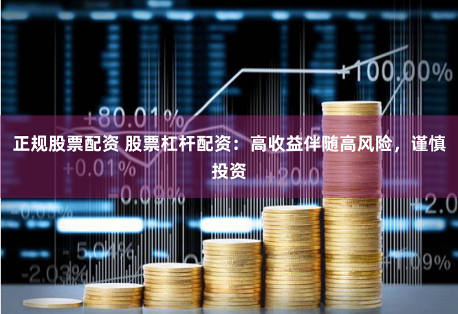 正规股票配资 股票杠杆配资：高收益伴随高风险，谨慎投资