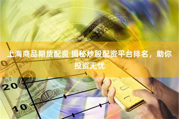 上海商品期货配资 揭秘炒股配资平台排名，助你投资无忧