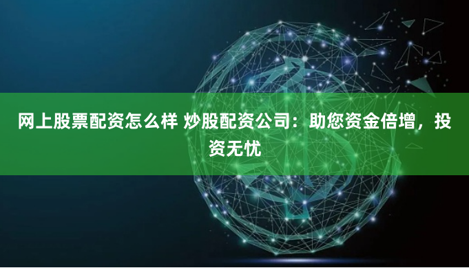 网上股票配资怎么样 炒股配资公司：助您资金倍增，投资无忧