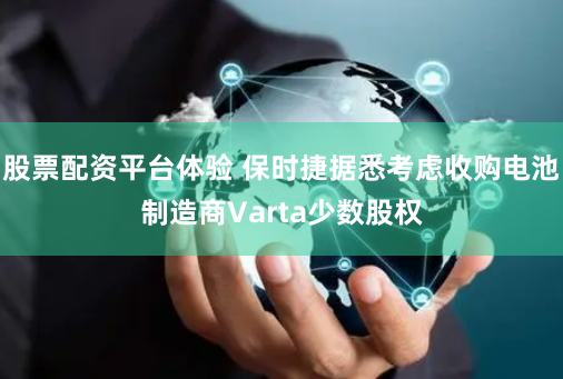 股票配资平台体验 保时捷据悉考虑收购电池制造商Varta少数股权