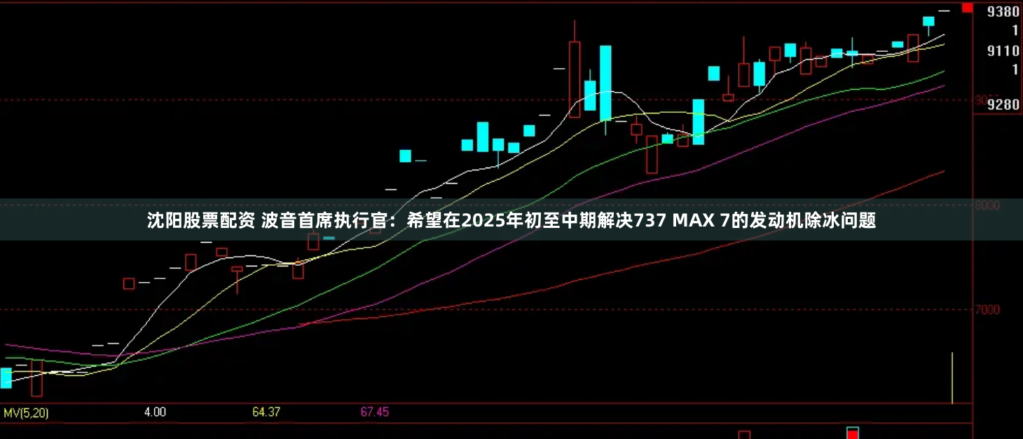 沈阳股票配资 波音首席执行官：希望在2025年初至中期解决737 MAX 7的发动机除冰问题