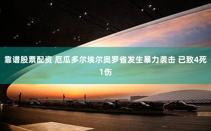 靠谱股票配资 厄瓜多尔埃尔奥罗省发生暴力袭击 已致4死1伤