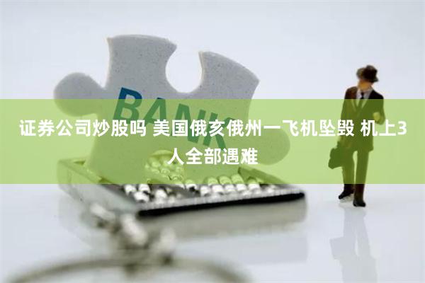 证券公司炒股吗 美国俄亥俄州一飞机坠毁 机上3人全部遇难