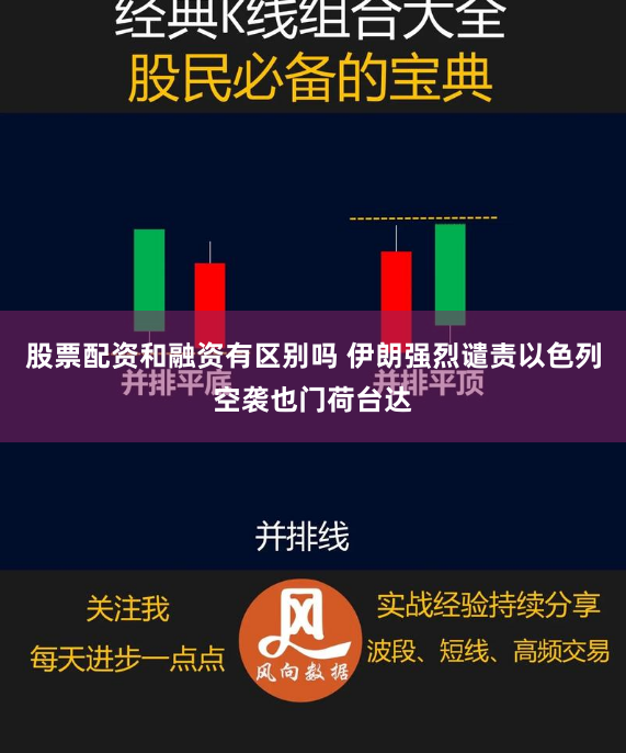 股票配资和融资有区别吗 伊朗强烈谴责以色列空袭也门荷台达