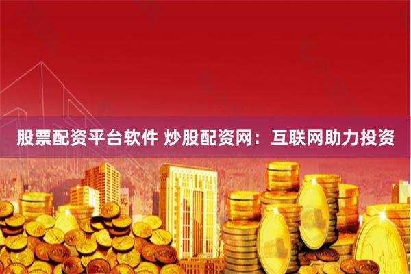 股票配资平台软件 炒股配资网：互联网助力投资