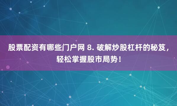 股票配资有哪些门户网 8. 破解炒股杠杆的秘笈，轻松掌握股市局势！