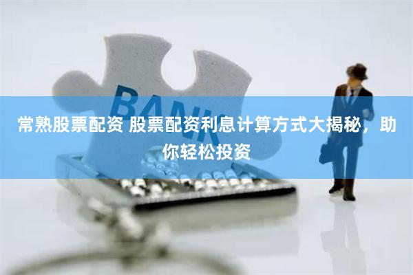 常熟股票配资 股票配资利息计算方式大揭秘，助你轻松投资