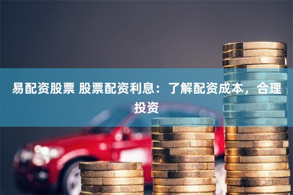 易配资股票 股票配资利息：了解配资成本，合理投资