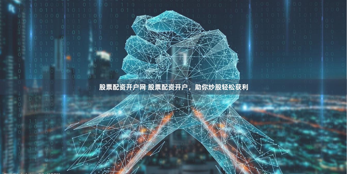 股票配资开户网 股票配资开户，助你炒股轻松获利