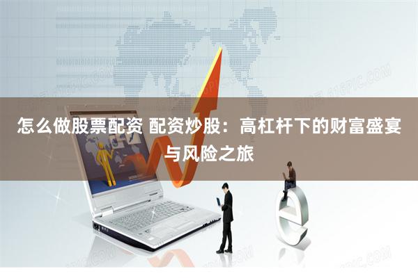 怎么做股票配资 配资炒股：高杠杆下的财富盛宴与风险之旅
