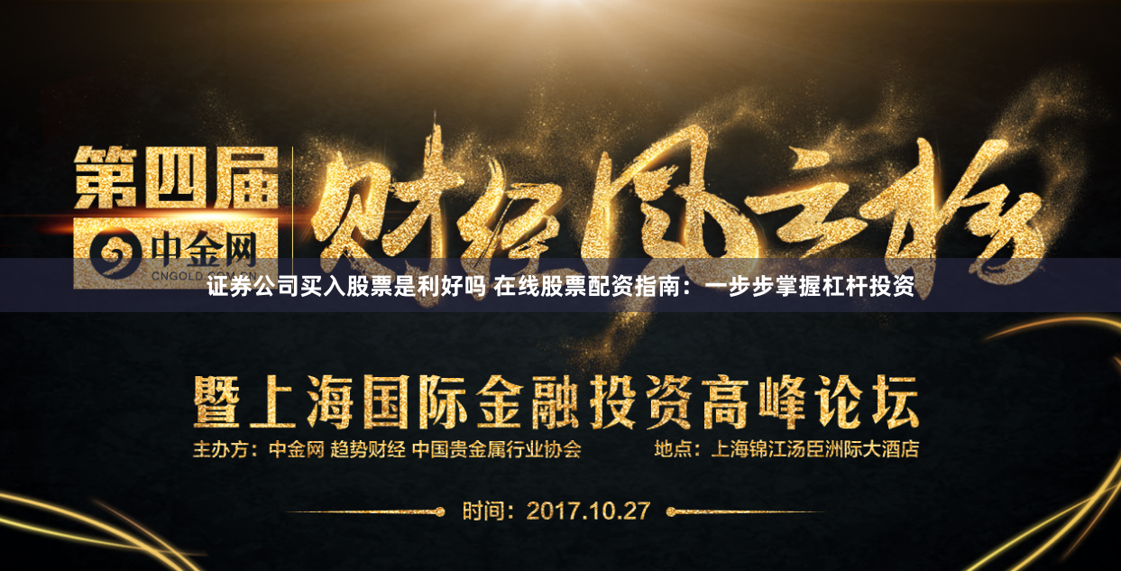 证券公司买入股票是利好吗 在线股票配资指南:一步步掌握杠杆投资