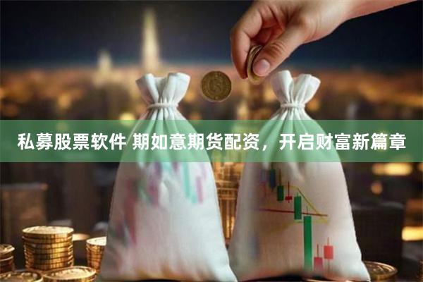 私募股票软件 期如意期货配资，开启财富新篇章