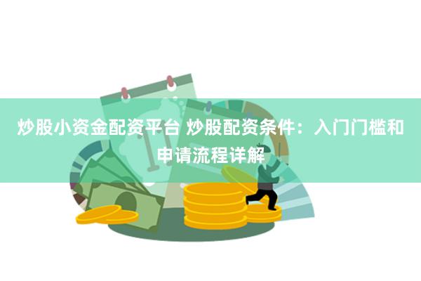 炒股小资金配资平台 炒股配资条件：入门门槛和申请流程详解