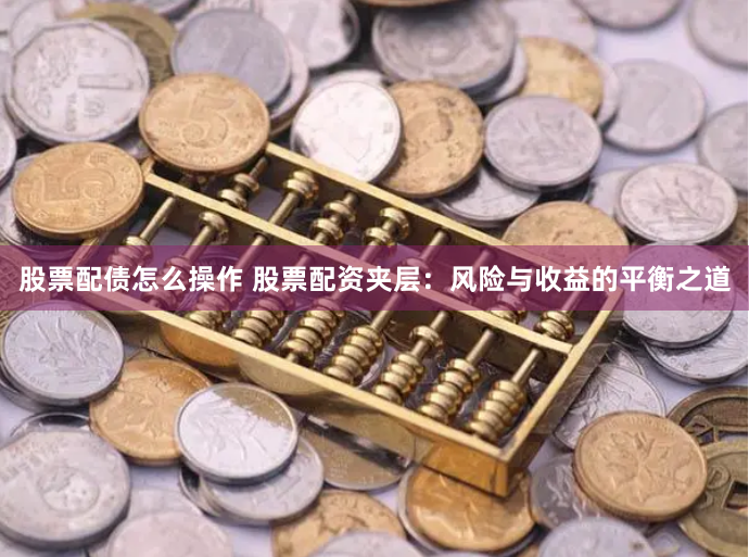 股票配债怎么操作 股票配资夹层：风险与收益的平衡之道
