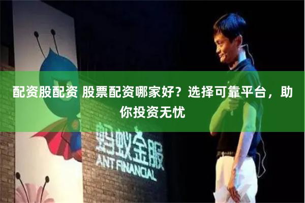 配资股配资 股票配资哪家好?选择可靠平台,助你投资无忧