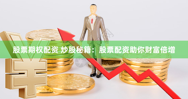 股票期权配资 炒股秘籍:股票配资助你财富倍增