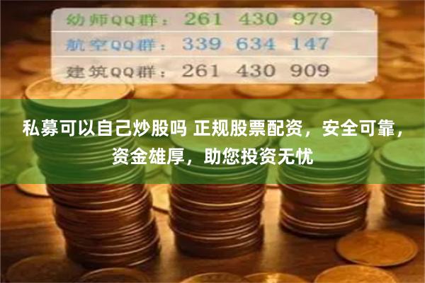 私募可以自己炒股吗 正规股票配资，安全可靠，资金雄厚，助您投资无忧
