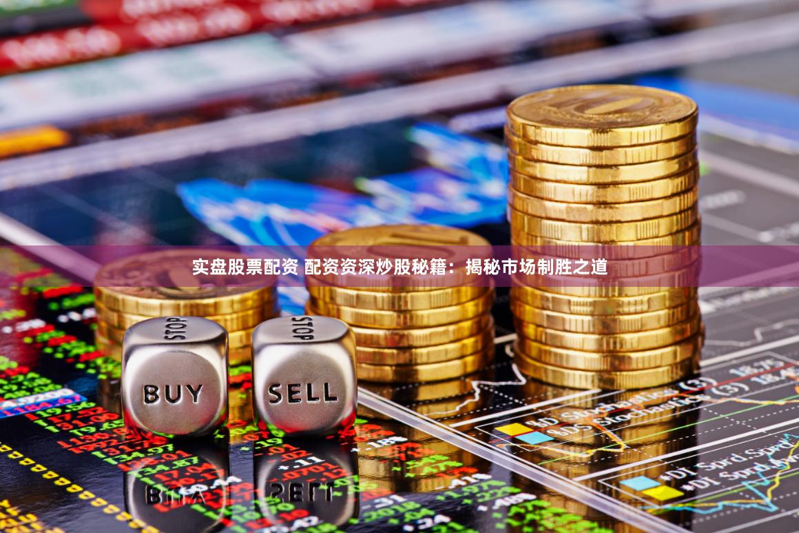 实盘股票配资 配资资深炒股秘籍：揭秘市场制胜之道