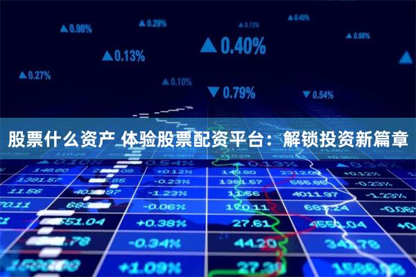 股票什么资产 体验股票配资平台：解锁投资新篇章