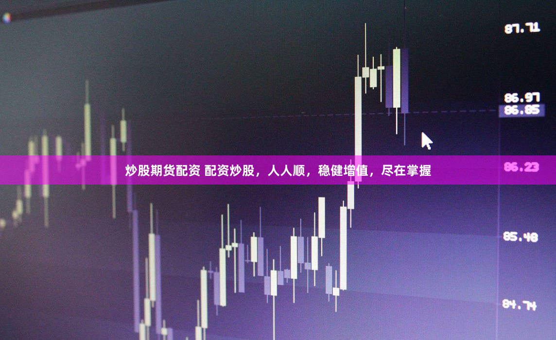 炒股期货配资 配资炒股，人人顺，稳健增值，尽在掌握