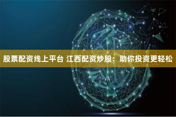 股票配资线上平台 江西配资炒股：助你投资更轻松