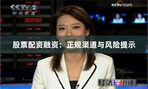 股票配资融资：正规渠道与风险提示