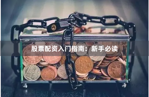 股票配资入门指南：新手必读
