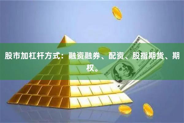 股市加杠杆方式：融资融券、配资、股指期货、期权。