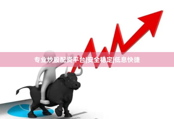专业炒股配资平台|安全稳定|低息快捷