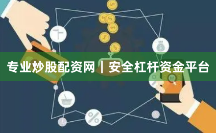 专业炒股配资网｜安全杠杆资金平台