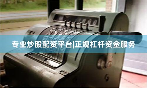 专业炒股配资平台|正规杠杆资金服务