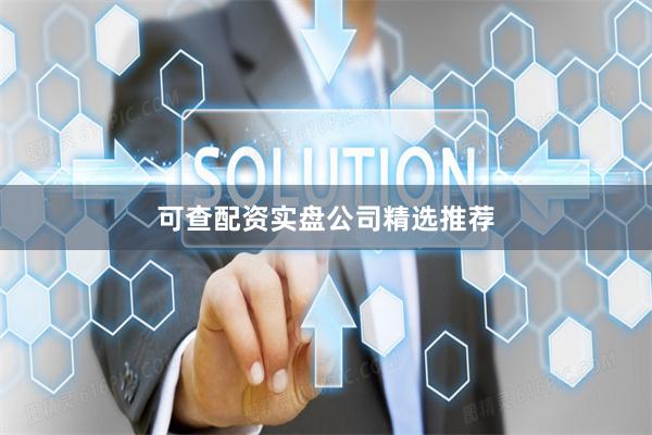 可查配资实盘公司精选推荐