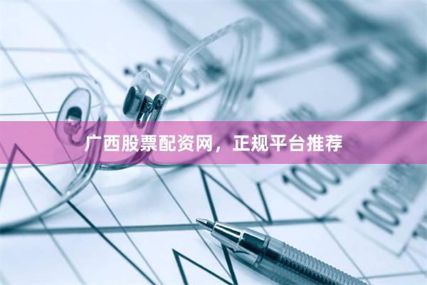 广西股票配资网，正规平台推荐