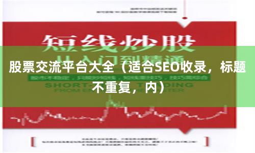 股票交流平台大全（适合SEO收录，标题不重复，内）