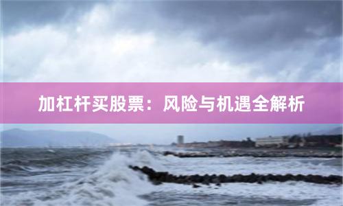加杠杆买股票：风险与机遇全解析