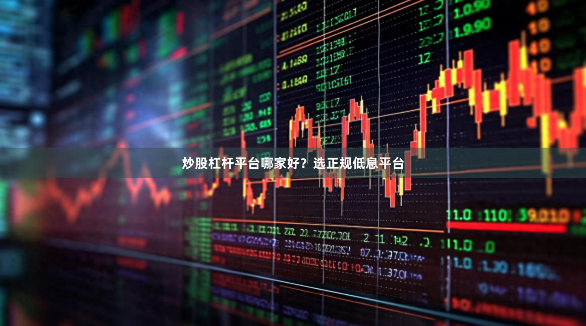 炒股杠杆平台哪家好？选正规低息平台