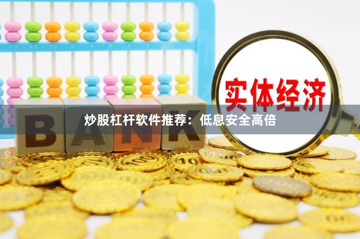 炒股杠杆软件推荐：低息安全高倍