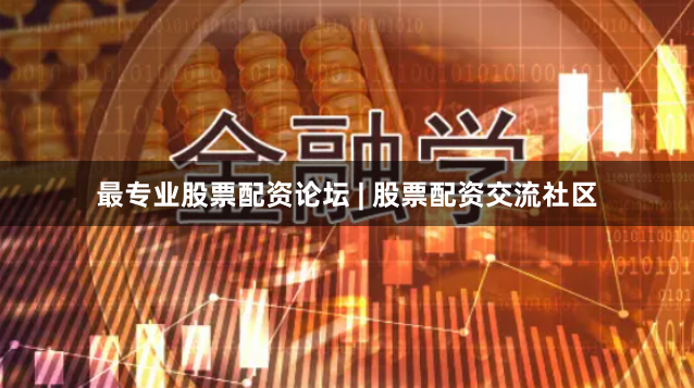 最专业股票配资论坛 | 股票配资交流社区