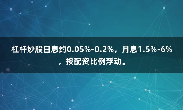 杠杆炒股日息约0.05%-0.2%，月息1.5%-6%，按配资比例浮动。