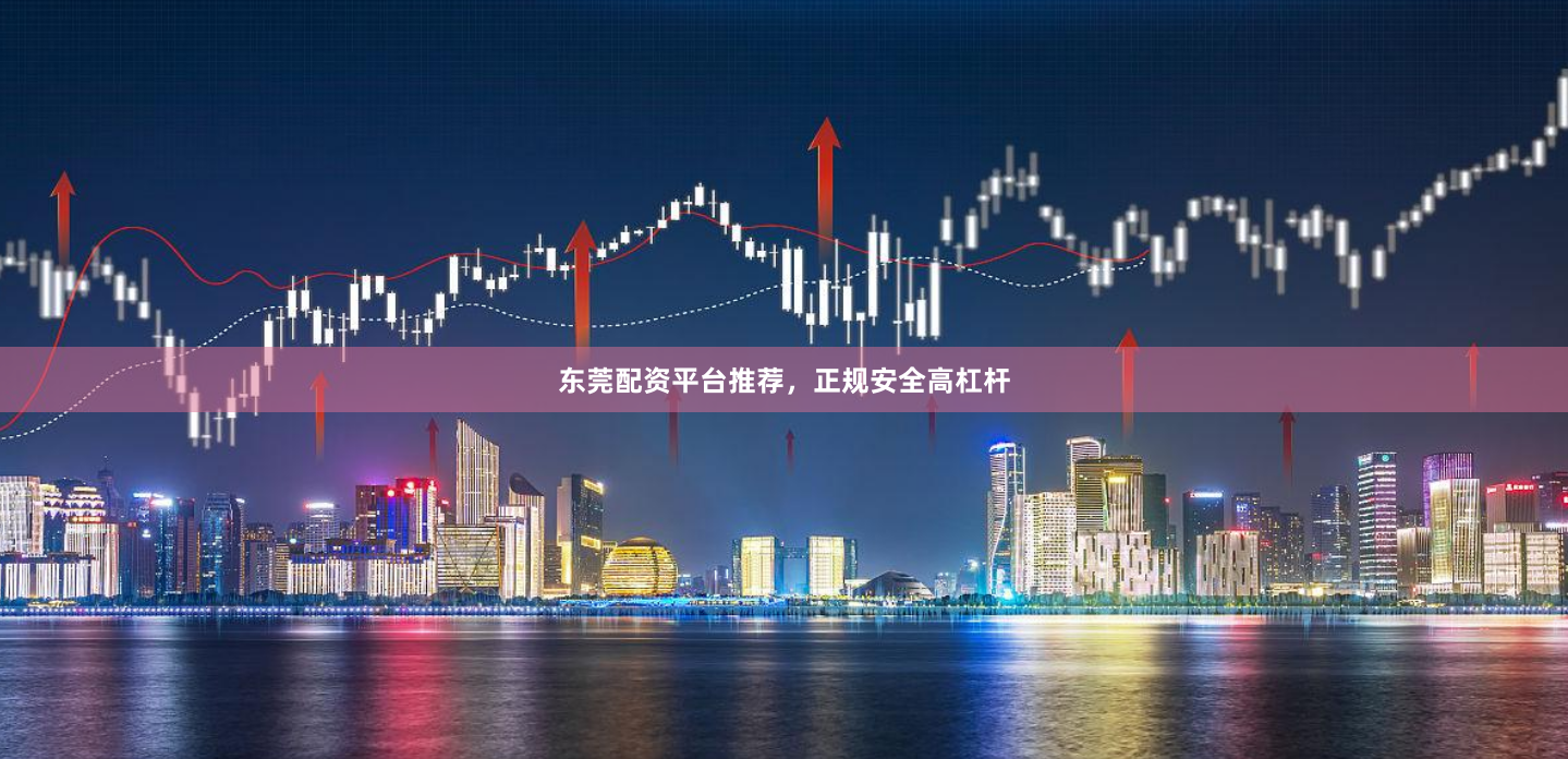 东莞配资平台推荐，正规安全高杠杆