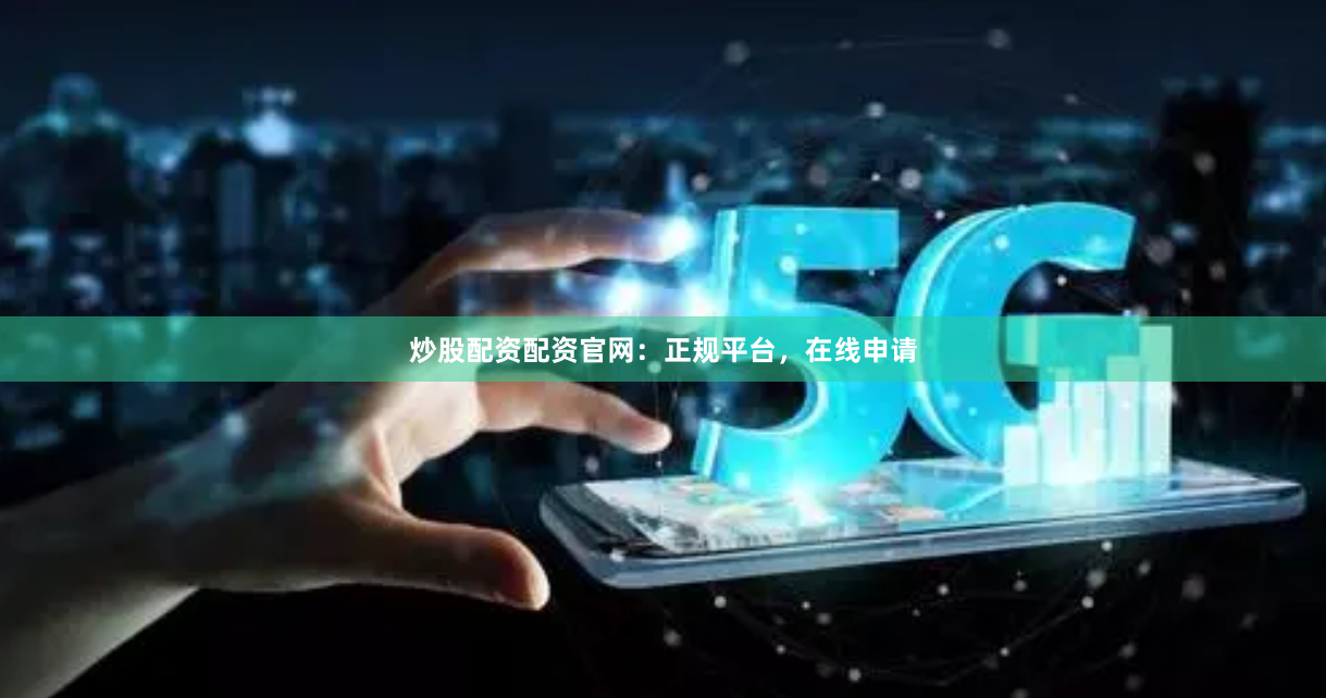 炒股配资配资官网：正规平台，在线申请