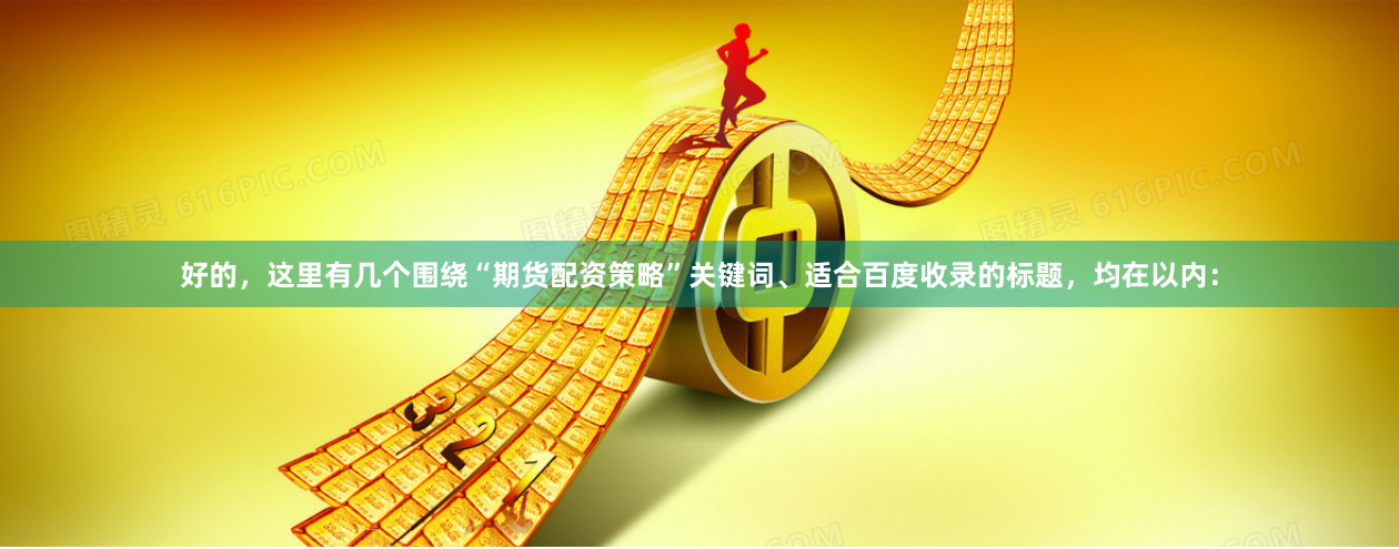 好的，这里有几个围绕“期货配资策略”关键词、适合百度收录的标题，均在以内：