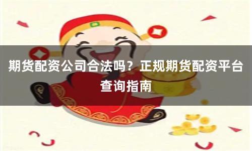 期货配资公司合法吗？正规期货配资平台查询指南