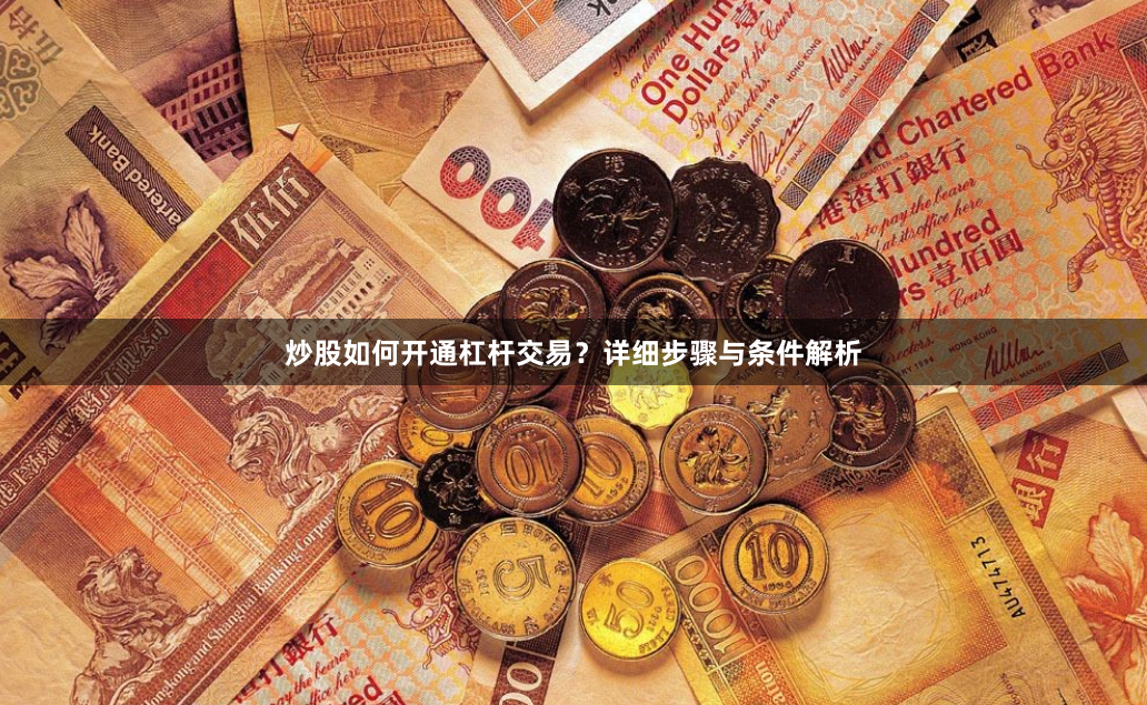 炒股如何开通杠杆交易？详细步骤与条件解析