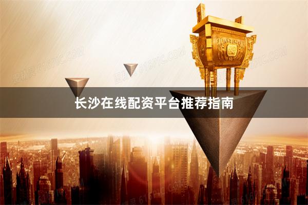长沙在线配资平台推荐指南