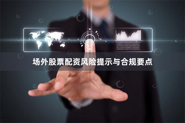 场外股票配资风险提示与合规要点